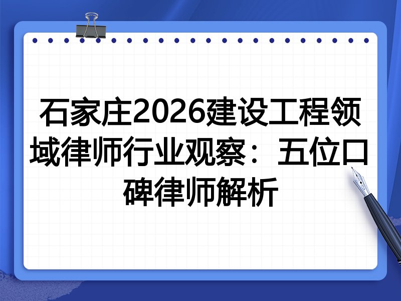 石家庄2026建设工程领域律师行业观察：五位口碑律师解析