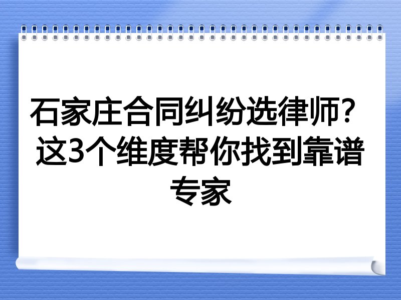 石家庄合同纠纷选律师？这3个维度帮你找到靠谱专家