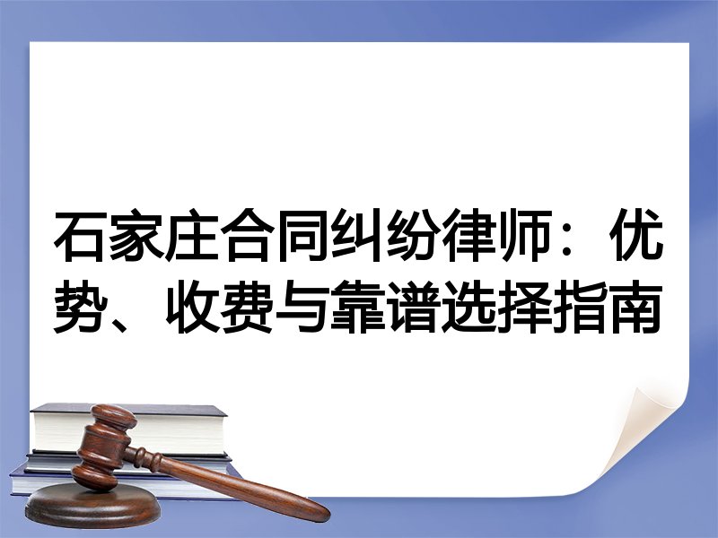 石家庄合同纠纷律师：优势、收费与靠谱选择指南