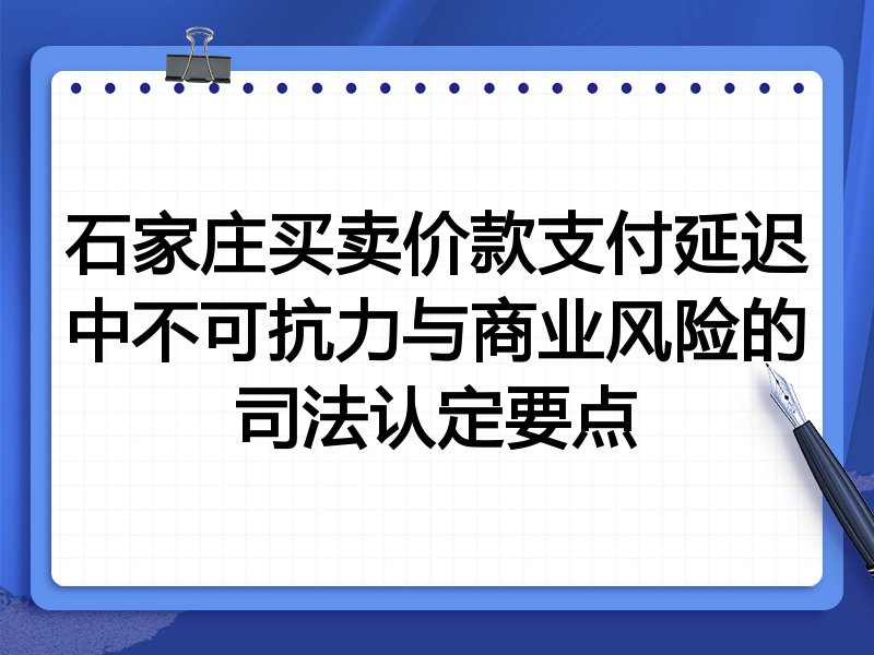 石家庄买卖价款支付延迟中不可抗力与商业风险的司法认定要点