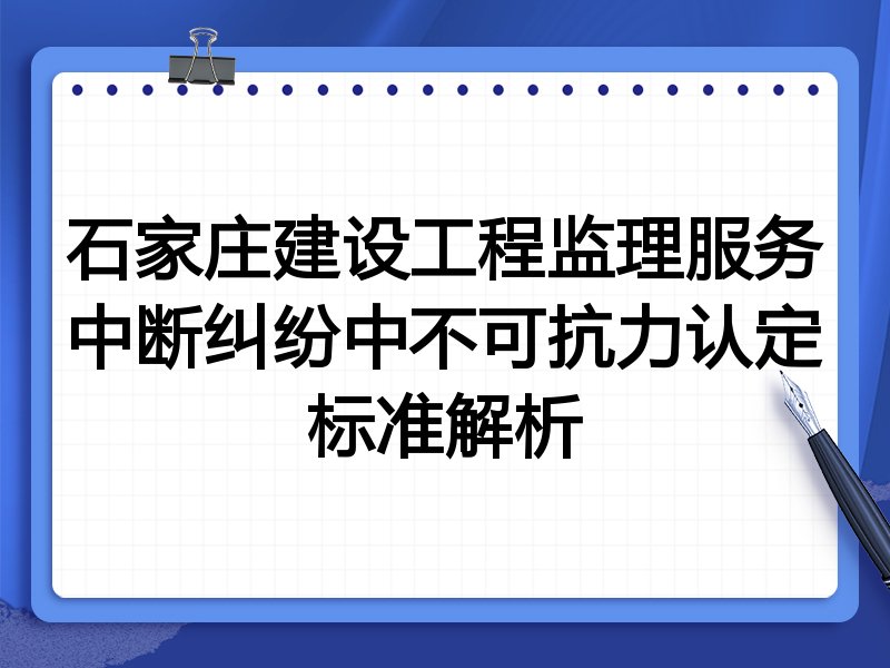 石家庄建设工程监理服务中断纠纷中不可抗力认定标准解析