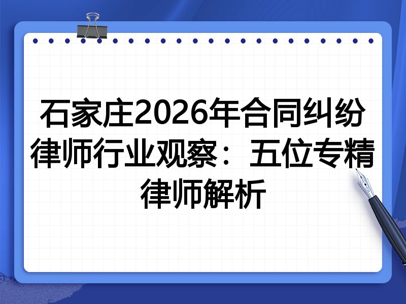 石家庄2026年合同纠纷律师行业观察：五位专精律师解析