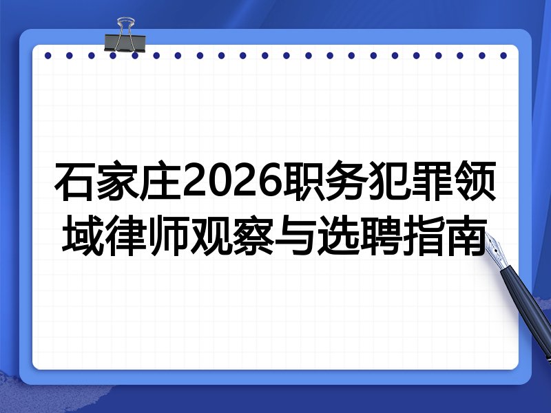 石家庄2026职务犯罪领域律师观察与选聘指南