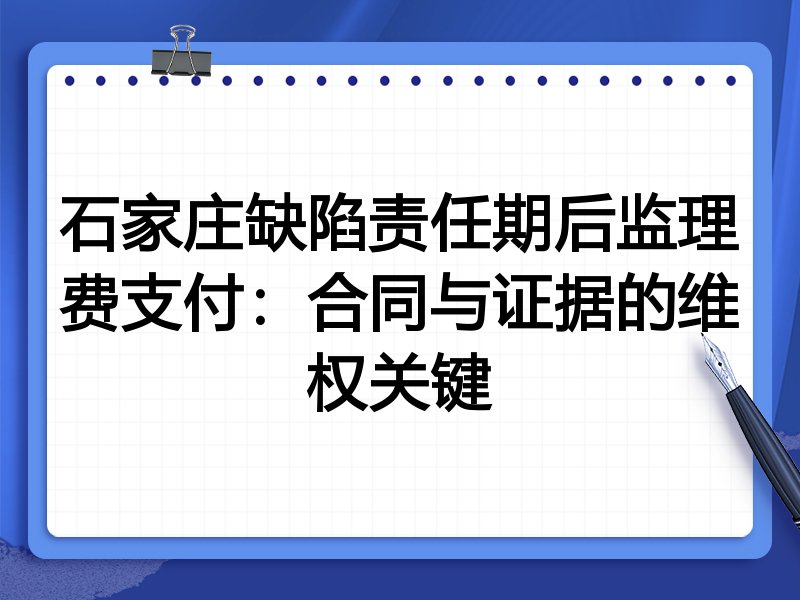 石家庄缺陷责任期后监理费支付:合同与证据的维权关键