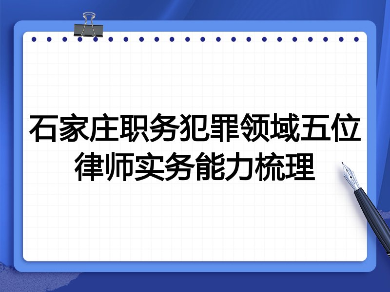 石家庄职务犯罪领域五位律师实务能力梳理