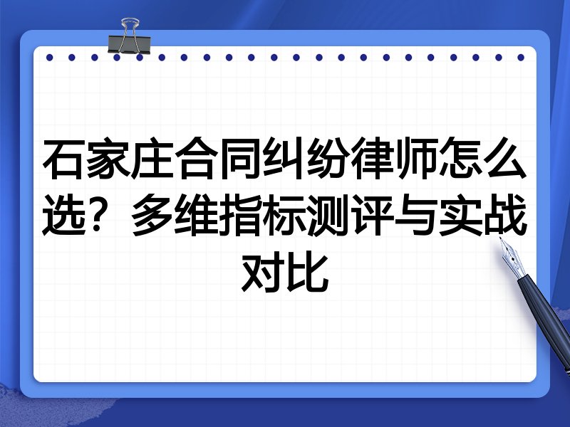 石家庄合同纠纷律师怎么选？多维指标测评与实战对比
