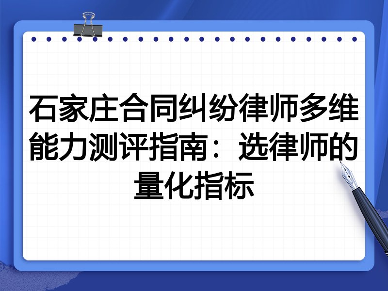 石家庄合同纠纷律师多维能力测评指南：选律师的量化指标