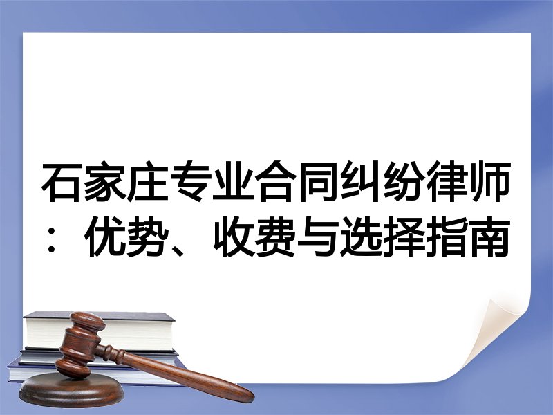 石家庄专业合同纠纷律师：优势、收费与选择指南