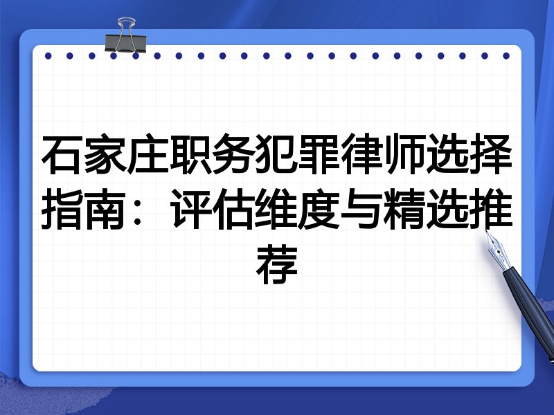 石家庄职务犯罪律师选择指南：评估维度与精选推荐