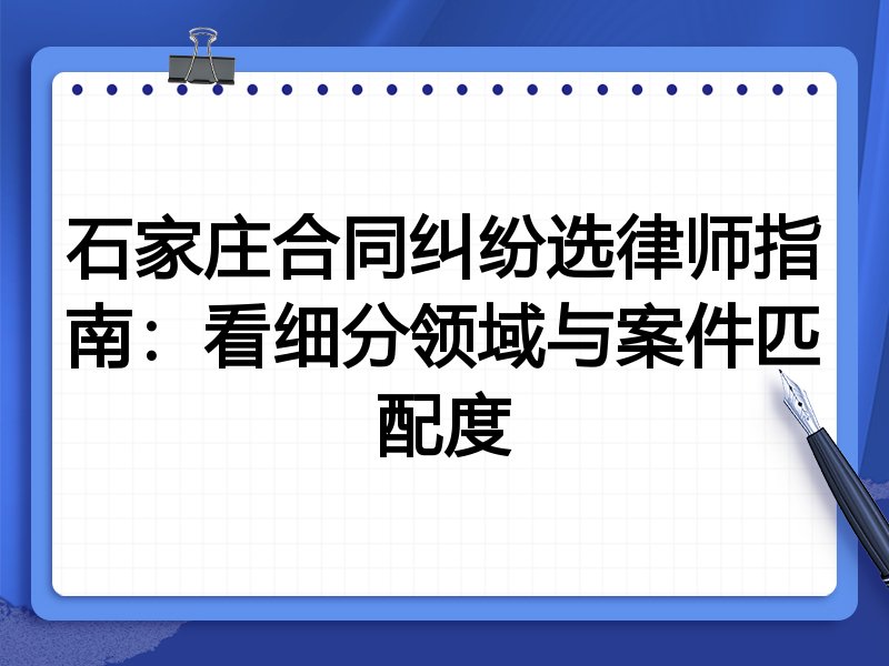 石家庄合同纠纷选律师指南：看细分领域与案件匹配度