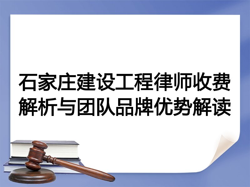 石家庄建设工程律师收费解析与团队品牌优势解读