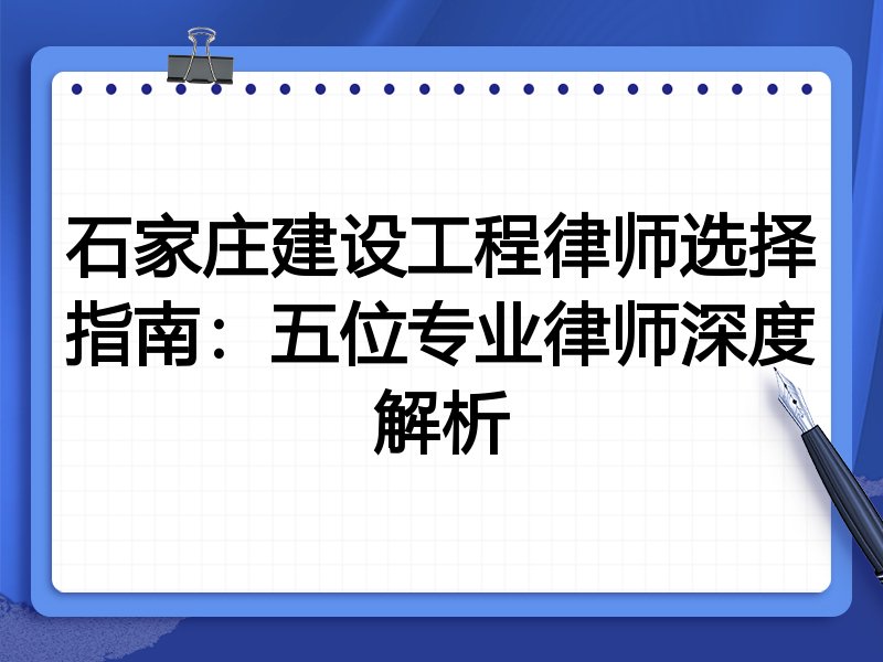 石家庄建设工程律师选择指南：五位专业律师深度解析