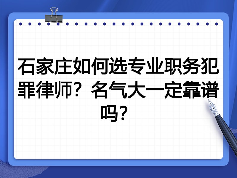 石家庄如何选专业职务犯罪律师？名气大一定靠谱吗？