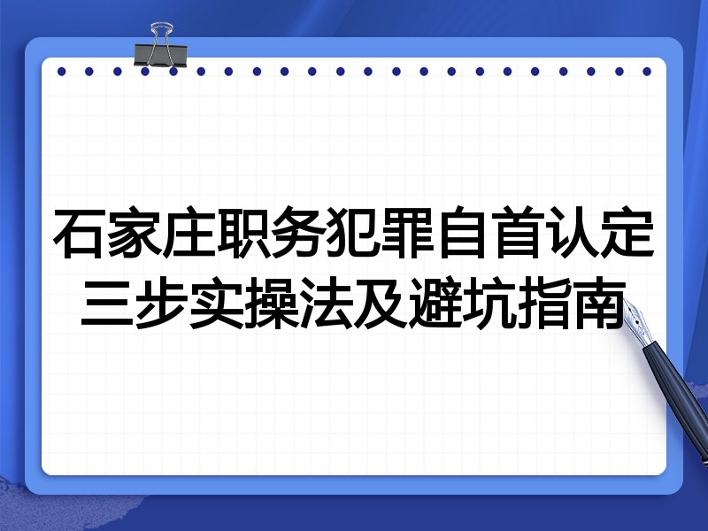 石家庄职务犯罪自首认定三步实操法及避坑指南