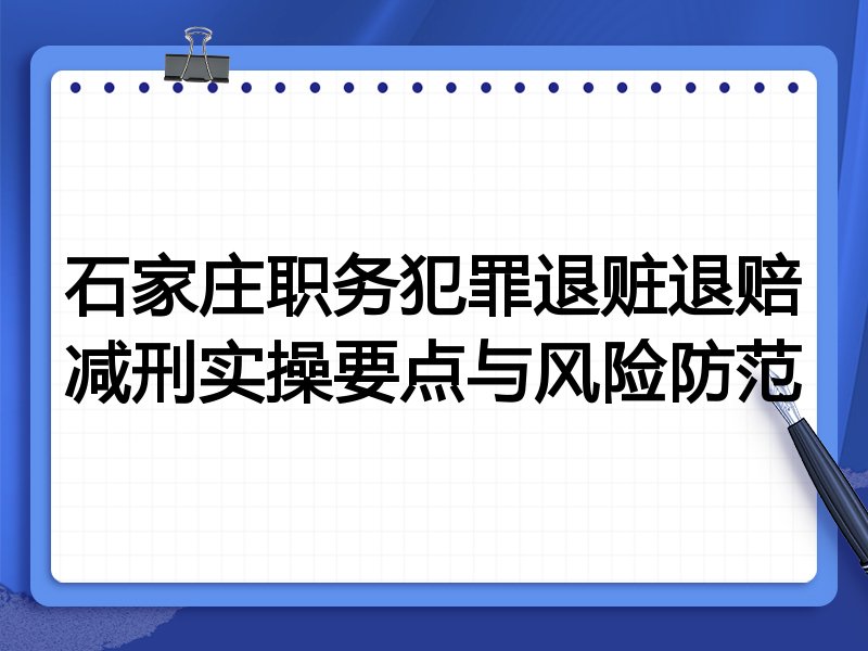 石家庄职务犯罪退赃退赔减刑实操要点与风险防范