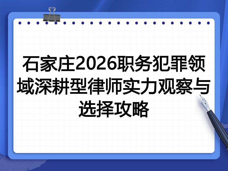 石家庄2026职务犯罪领域深耕型律师实力观察与选择攻略