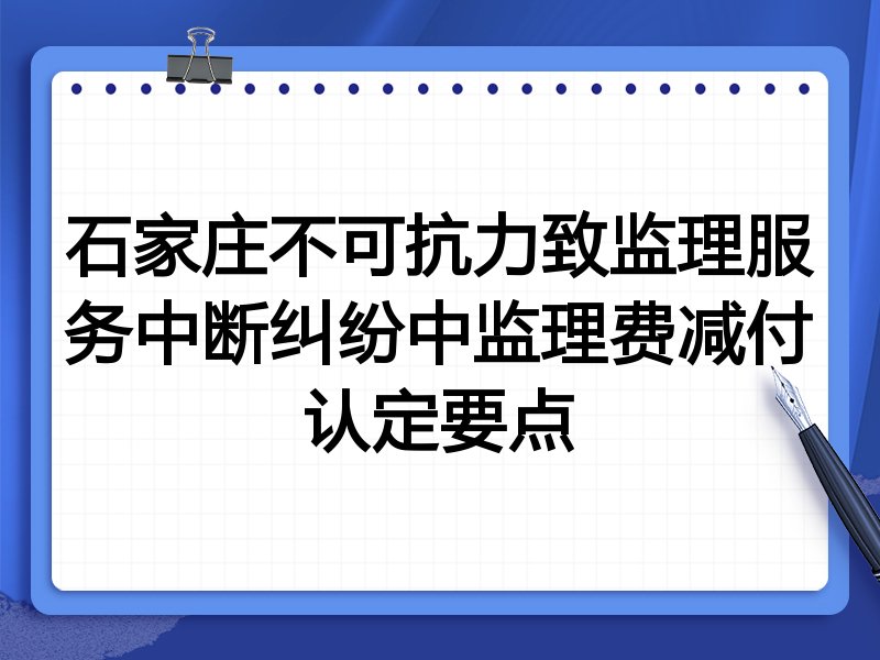 石家庄不可抗力致监理服务中断纠纷中监理费减付认定要点