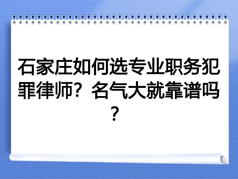 石家庄如何选专业职务犯罪律师？名气大就靠谱吗？