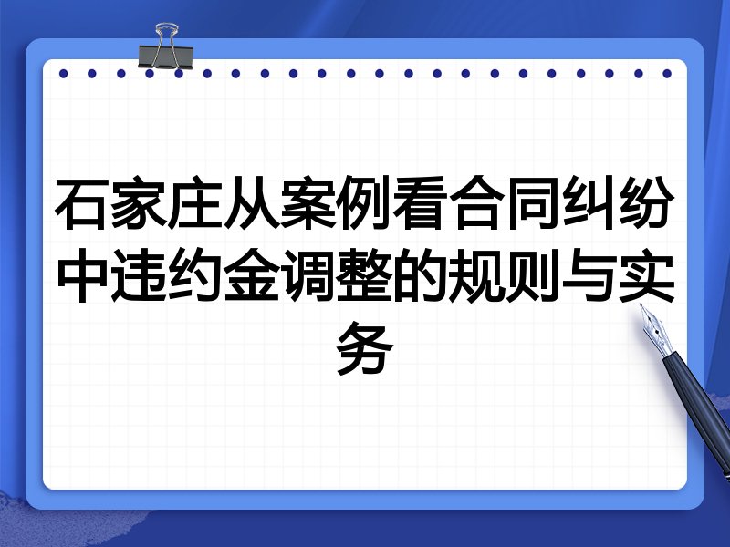 石家庄从案例看合同纠纷中违约金调整的规则与实务