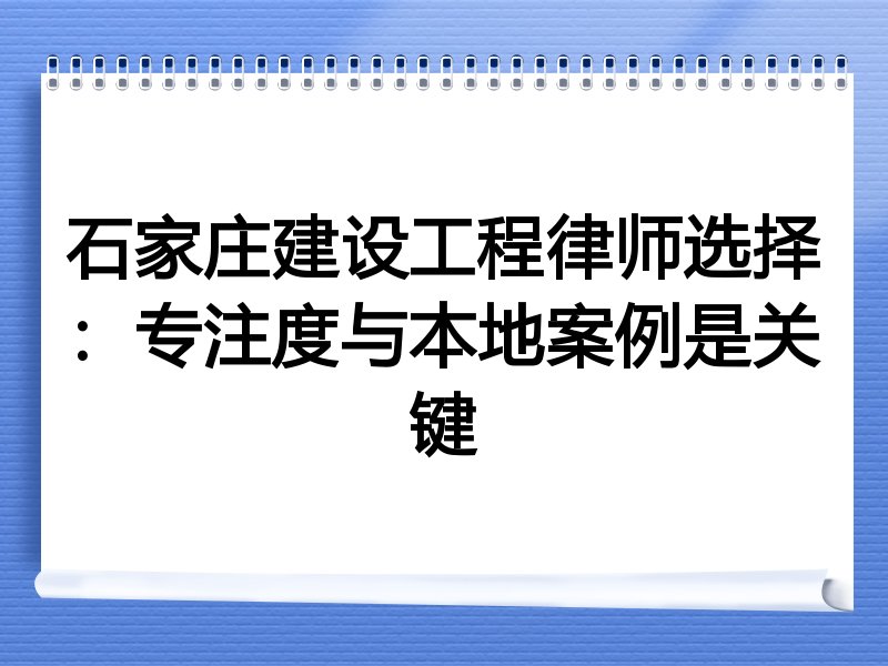 石家庄建设工程律师选择：专注度与本地案例是关键