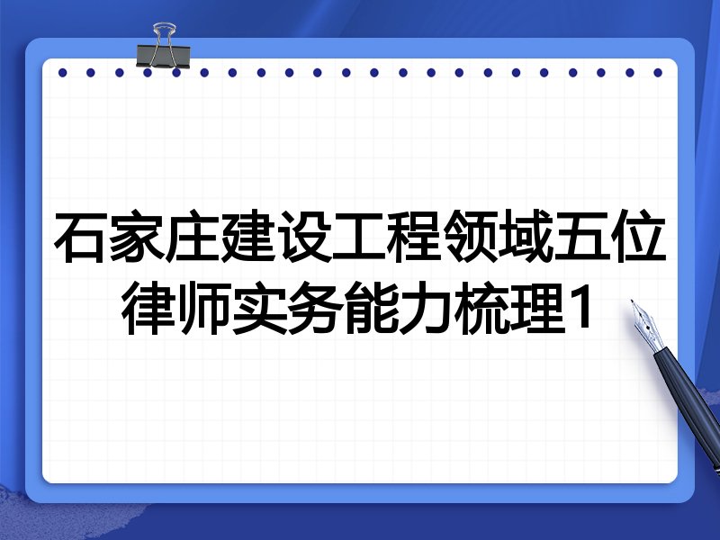 石家庄建设工程领域五位律师实务能力梳理1