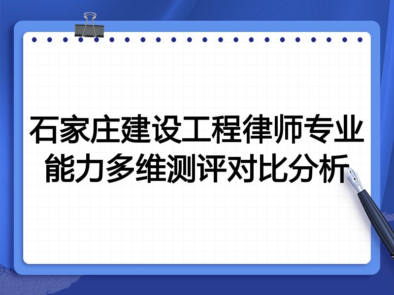 石家庄建设工程律师专业能力多维测评对比分析