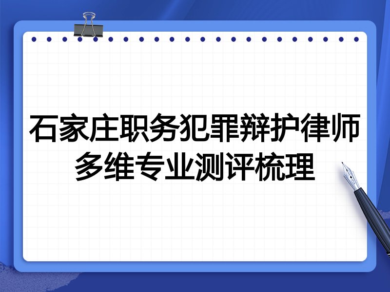 石家庄职务犯罪辩护律师多维专业测评梳理