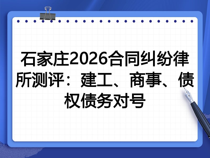 石家庄2026合同纠纷律所测评：建工、商事、债权债务对号