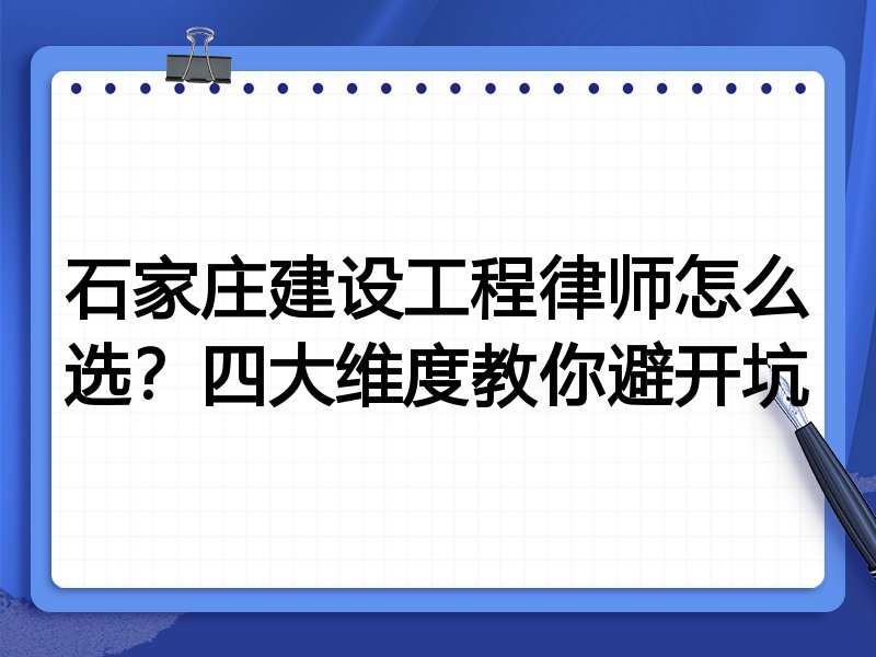 石家庄建设工程律师怎么选？四大维度教你避开坑