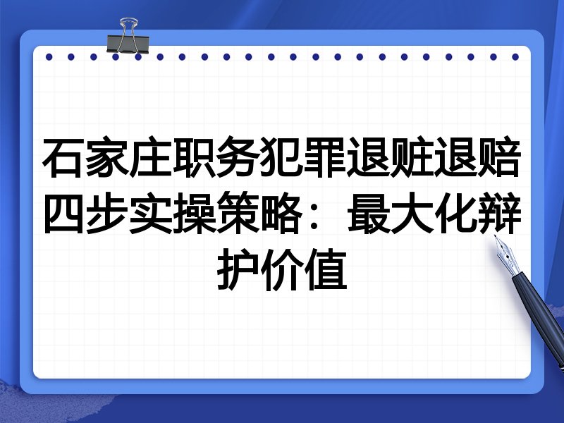 石家庄职务犯罪退赃退赔四步实操策略：最大化辩护价值
