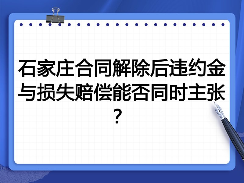 石家庄合同解除后违约金与损失赔偿能否同时主张?