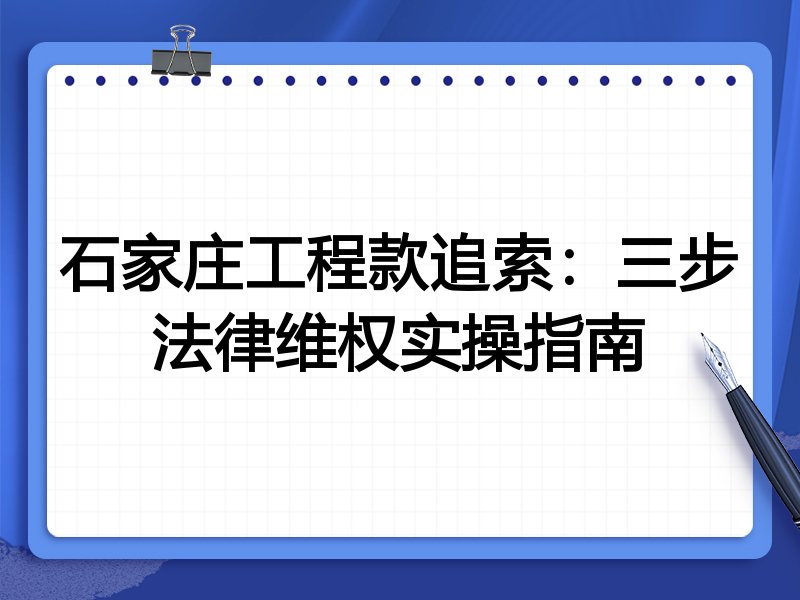石家庄工程款追索:三步法律维权实操指南