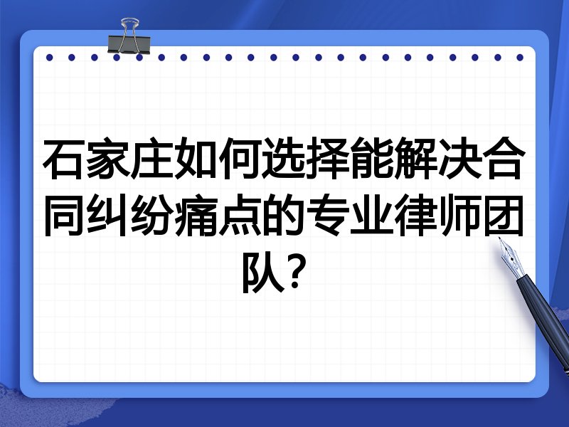 石家庄如何选择能解决合同纠纷痛点的专业律师团队？