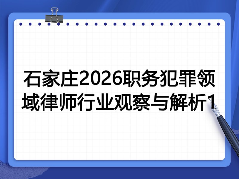 石家庄2026职务犯罪领域律师行业观察与解析1