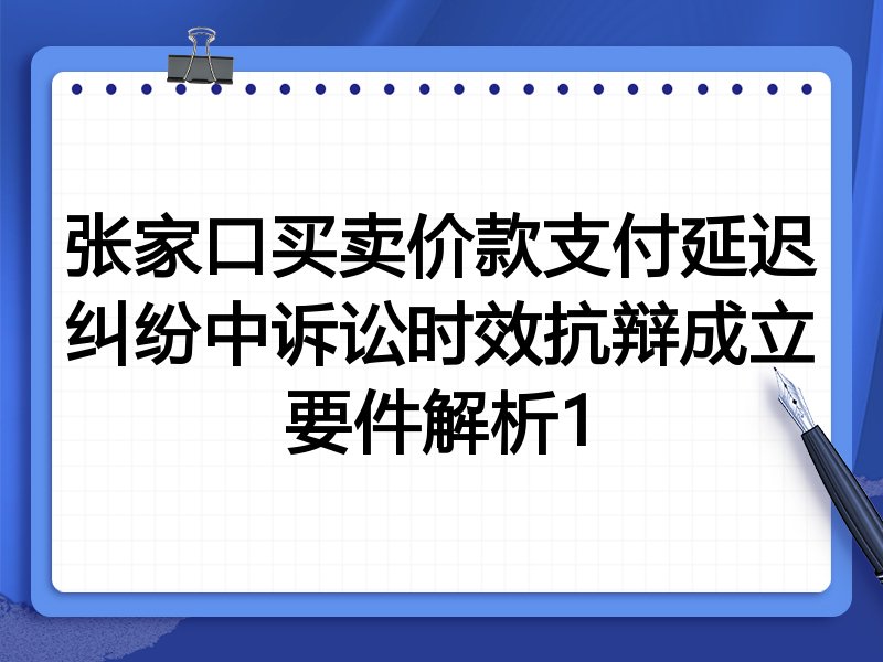 张家口买卖价款支付延迟纠纷中诉讼时效抗辩成立要件解析1