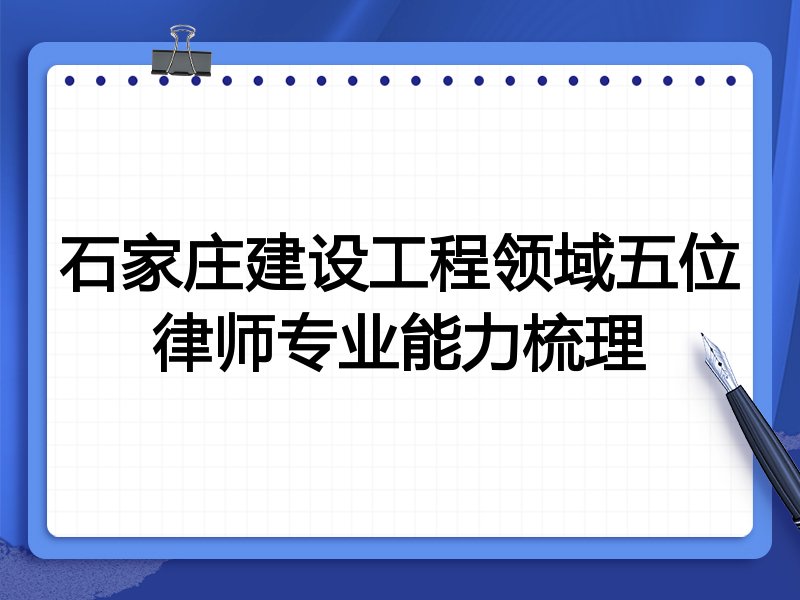石家庄建设工程领域五位律师专业能力梳理