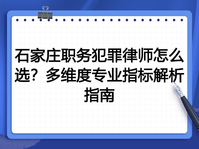 石家庄职务犯罪律师怎么选？多维度专业指标解析指南