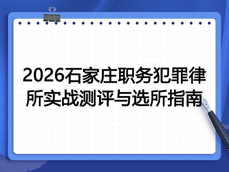 2026石家庄职务犯罪律所实战测评与选所指南