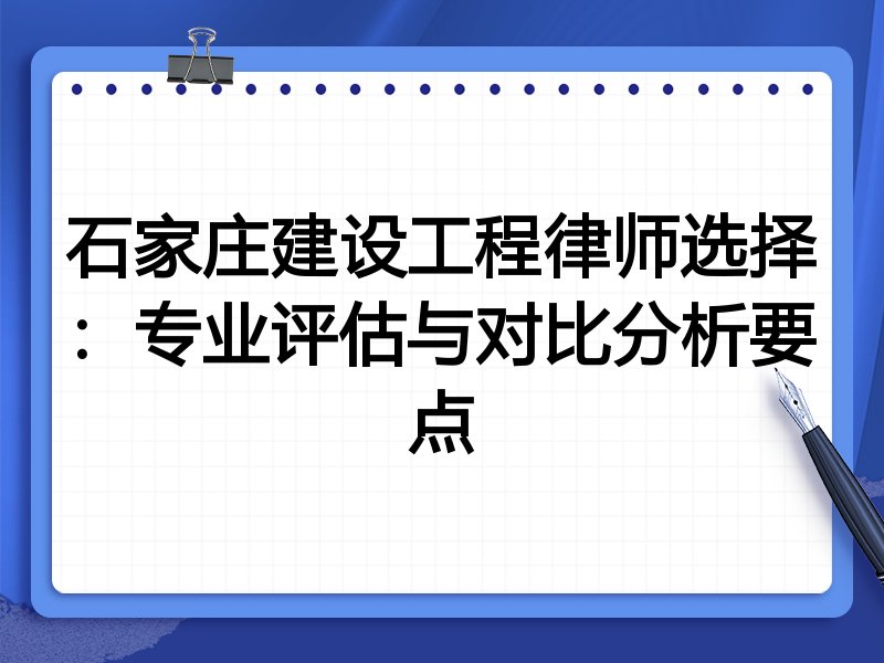 石家庄建设工程律师选择：专业评估与对比分析要点