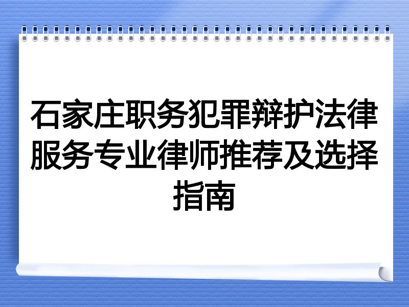 石家庄职务犯罪辩护法律服务专业律师推荐及选择指南
