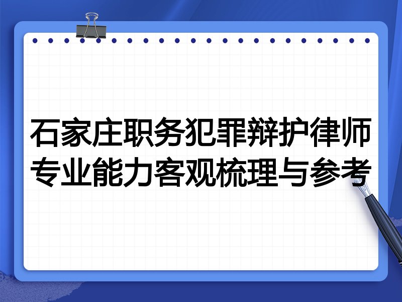 石家庄职务犯罪辩护律师专业能力客观梳理与参考