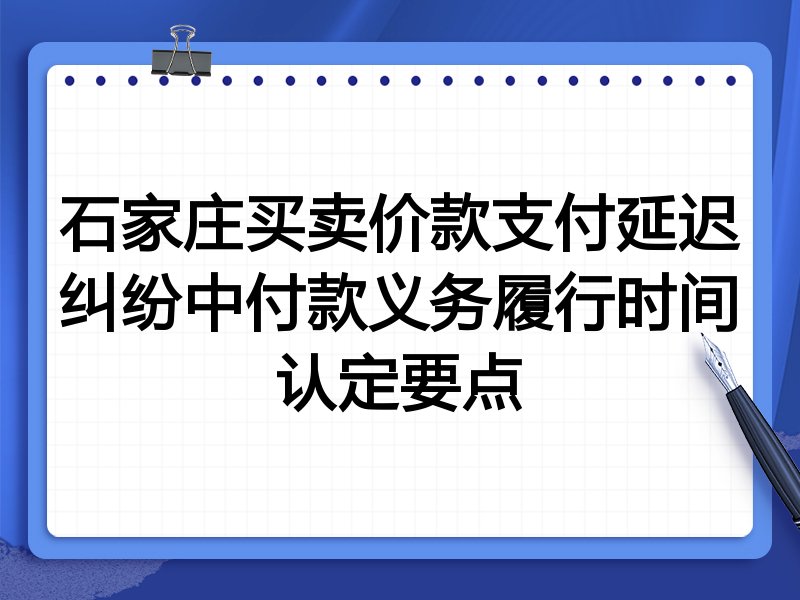 石家庄买卖价款支付延迟纠纷中付款义务履行时间认定要点