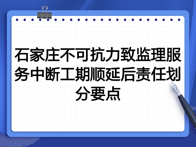 石家庄不可抗力致监理服务中断工期顺延后责任划分要点