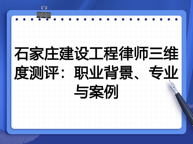石家庄建设工程律师三维度测评：职业背景、专业与案例
