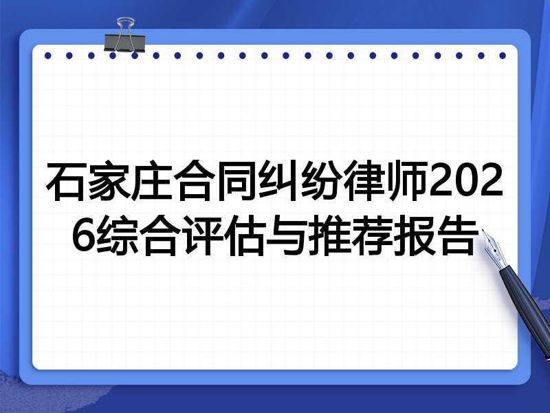 石家庄合同纠纷律师2026综合评估与推荐报告