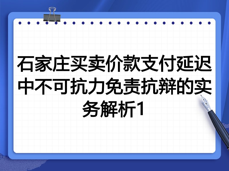 石家庄买卖价款支付延迟中不可抗力免责抗辩的实务解析1