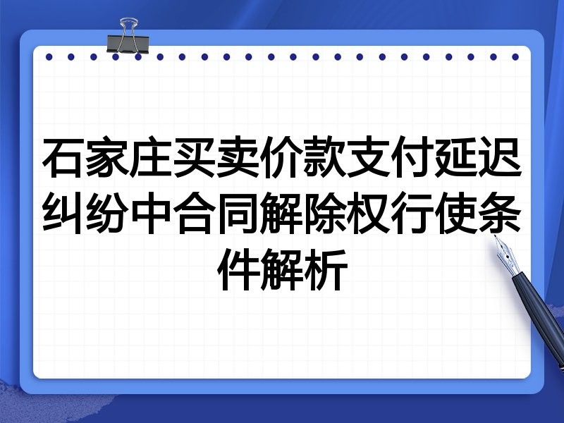 石家庄买卖价款支付延迟纠纷中合同解除权行使条件解析