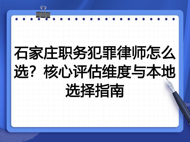 石家庄职务犯罪律师怎么选？核心评估维度与本地选择指南