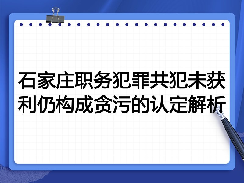 石家庄职务犯罪共犯未获利仍构成贪污的认定解析