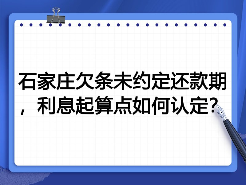 石家庄欠条未约定还款期,利息起算点如何认定?